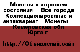 Монеты в хорошем состоянии. - Все города Коллекционирование и антиквариат » Монеты   . Кемеровская обл.,Юрга г.